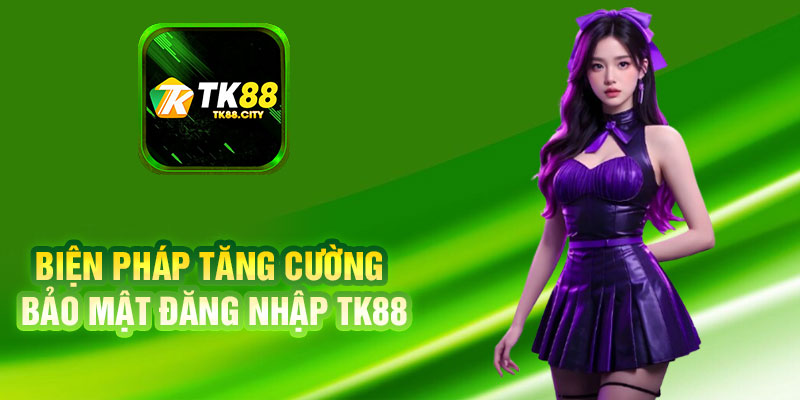 Biện Pháp Tăng Cường Bảo Mật Đăng Nhập TK88