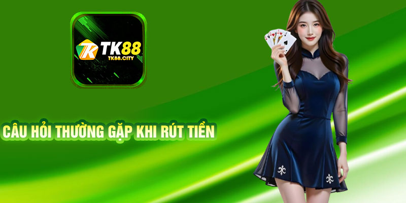 Câu Hỏi Thường Gặp Khi Rút Tiền