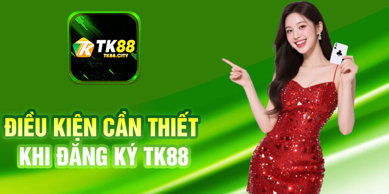 Điều Kiện Cần Thiết Khi Đăng Ký TK88